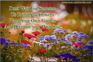 Dont Wait For Someone To Bring You Flowers – Plant Your Own Garden ...