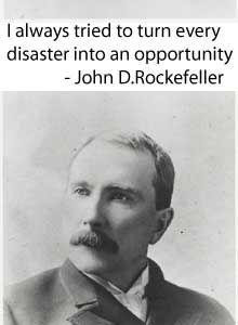 John Rockefeller. When your emotionally/ mentally etc in a disaster ...