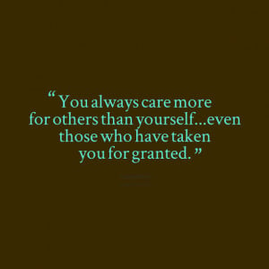 Quotes Picture: you always care more for others than yourselfeven ...