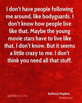 Anthony Hopkins - I don't have people following me around, like ...