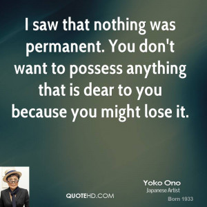 saw that nothing was permanent. You don't want to possess anything ...