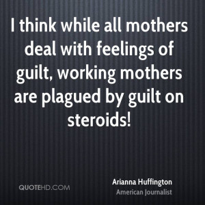 ... feelings of guilt, working mothers are plagued by guilt on steroids