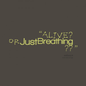 Quotes Picture: alive ? or just breathing ??