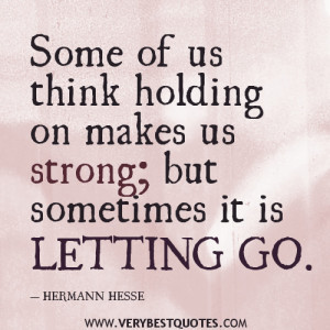 letting go quotes, Some of us think holding on makes us strong; but ...