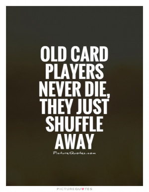 Old card players never die, they just shuffle away Picture Quote #1