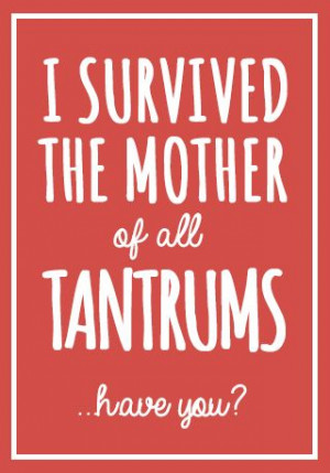 survived the mother of all tantrums... have you?