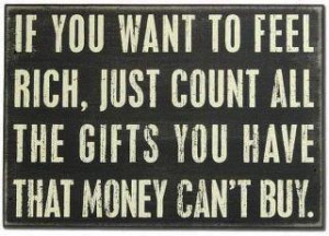 ... rich, just count all the gifts you have that money can’t buy