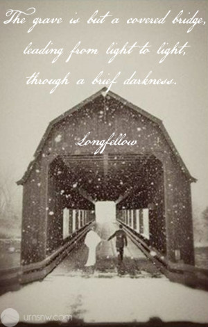 The grave is but a covered bridge, leading from light to light ...