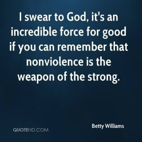 Betty Williams - I swear to God, it's an incredible force for good if ...