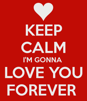 KEEP CALM I'M GONNA LOVE YOU FOREVER