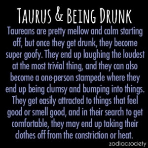Taurus & Being Drunk- This describes me so well. Ask my friends.