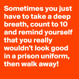 Just Walk Away!Sometimes you just have to take a deep breath, count to ...