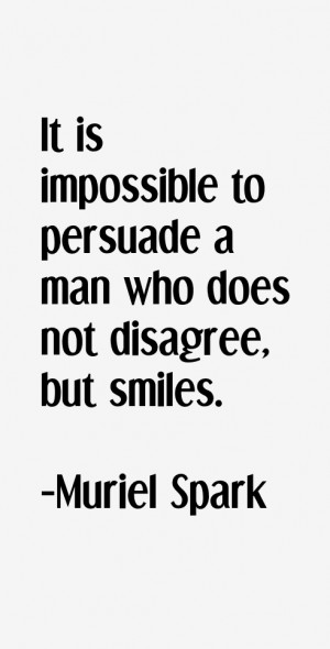 It is impossible to persuade a man who does not disagree, but smiles ...