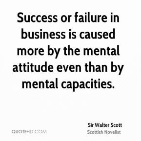 Success or failure in business is caused more by the mental attitude ...