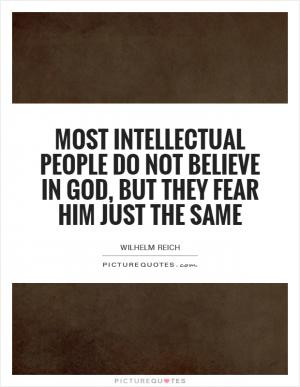 Most intellectual people do not believe in God, but they fear him just ...