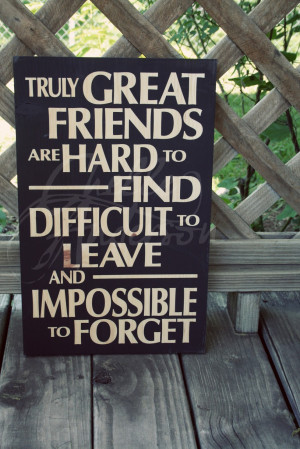 Truly great friends are hard to find, difficult to leave, and ...