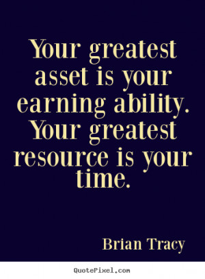 Your greatest asset is your earning ability. Your greatest resource is ...
