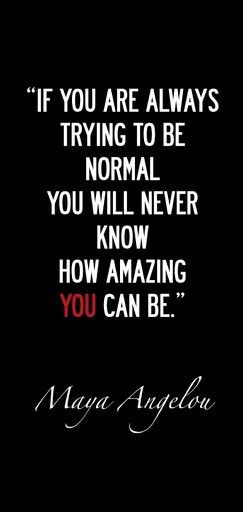 If you are always trying to be normal you will never know how amazing ...