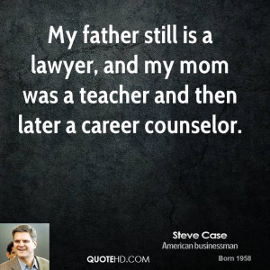 My father still is a lawyer, and my mom was a teacher and then later a ...