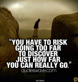 ... have to risk going too far to discover just how far you can really go