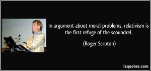 In argument about moral problems, relativism is the first refuge of ...