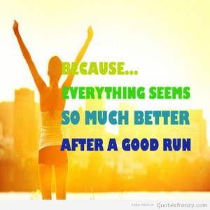 Because everything seems so much better after a good run”.