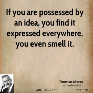 If you are possessed by an idea, you find it expressed everywhere, you ...