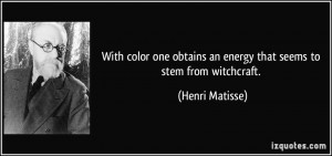 ... obtains an energy that seems to stem from witchcraft. - Henri Matisse