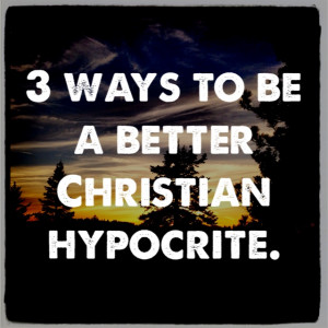 ways to be a better Christian hypocrite.