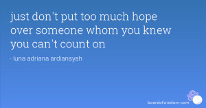 ... don't put too much hope over someone whom you knew you can't count on