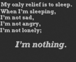 my only relief is to sleep. when i'm sleeping i'm not sad i'm not ...