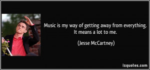 Music is my way of getting away from everything. It means a lot to me ...