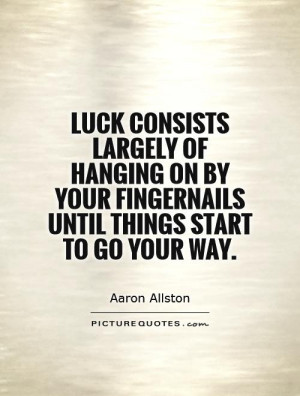 Luck consists largely of hanging on by your fingernails until things ...