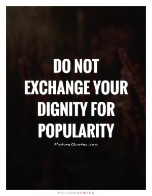 ... Exchange Your Dignity For Popularity Quote | Picture Quotes & Sayings