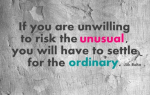 ... to risk the unusual, you will have to settle for the ordinary