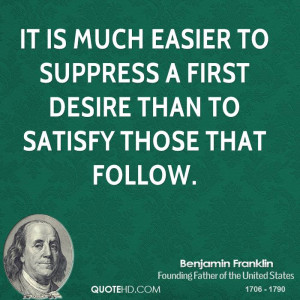 It is much easier to suppress a first desire than to satisfy those ...