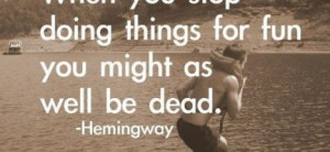 When you stop doing things for fun, you might as well be dead : Quote ...