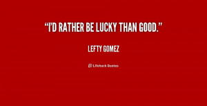 quote-Lefty-Gomez-id-rather-be-lucky-than-good-180795_1.png