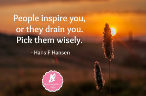 People inspire you, or they drain you. Pick them wisely.” – Hans F ...