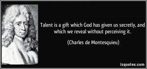 Talent is a gift which God has given us secretly, and which we reveal ...