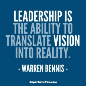 Leadership is the aiblity to translate vision into reality