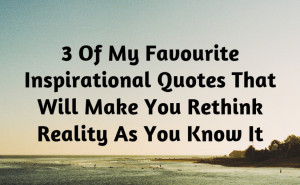 Three Of My Favourite Inspirational Quotes That Will Make You Rethink ...