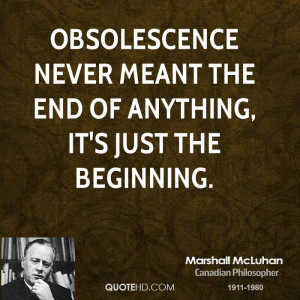 Obsolescence never meant the end of anything, it's just the beginning.