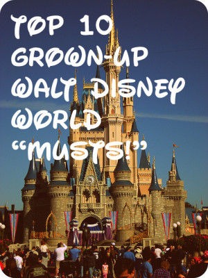 ... Grown-up” Walt Disney World experience, here is my Top 10 Walt