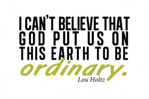 on this earth to be ordinary.