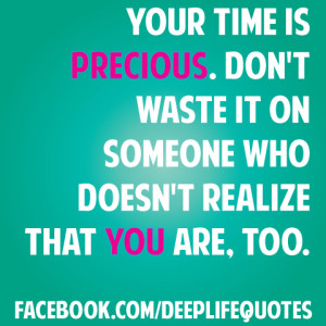 Your time is precious. Don't waste it on someone who doesn't realize ...