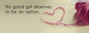 No good girl deserves to be an option Profile Facebook Covers