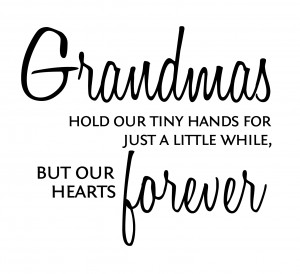 and grandmas hold our tiny hands for just a little while but our ...