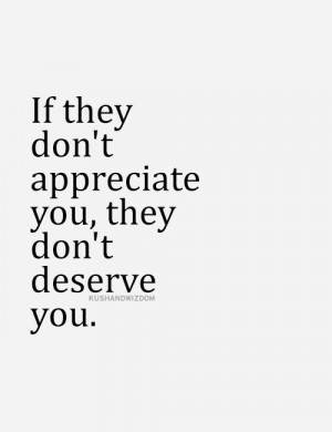 If they don't appreciate you, they don't deserve you. #quote