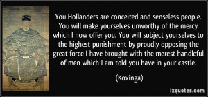 You Hollanders are conceited and senseless people. You will make ...